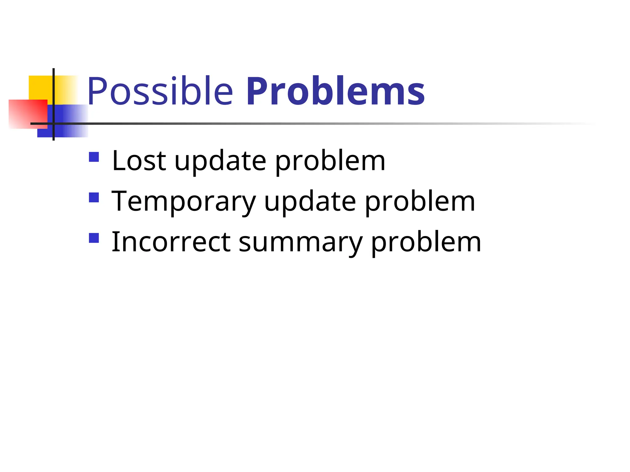 Possible Problems
 Lost update problem
 Temporary update problem
 Incorrect summary problem
 