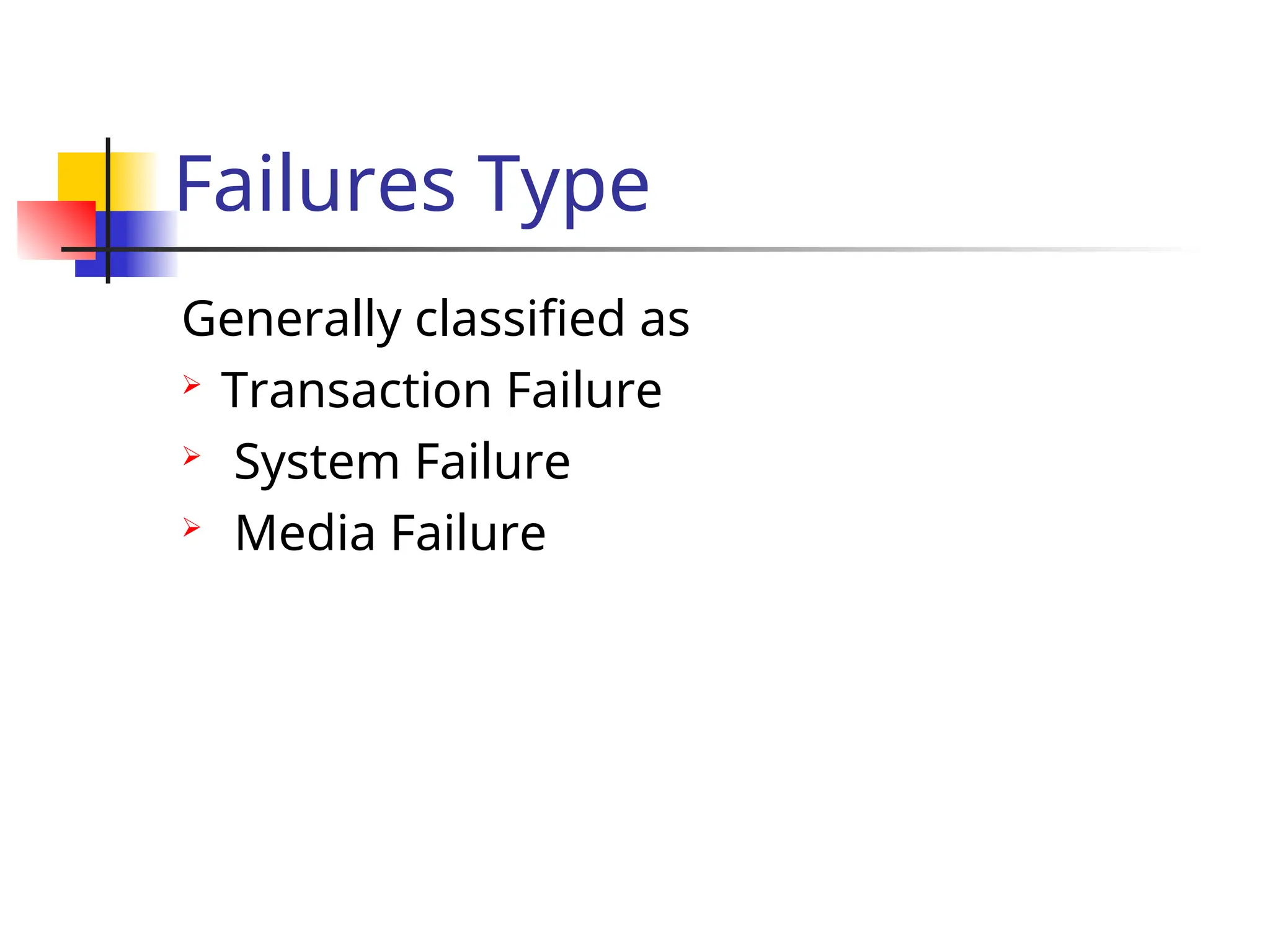 Failures Type
Generally classified as
 Transaction Failure
 System Failure
 Media Failure
 