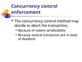 Concurrency control
enforcement
 The concurrency control method may
decide to abort the transaction,
 Because of violent serializability
 Because several transaction are in state
of deadlock
 