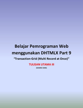Belajar Pemrograman Web
menggunakan DHTMLX Part 9
“Transaction-Grid (Multi Record at Once)”
TULISAN UTAMA III
(SOURCE CODE)
 