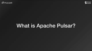 What is Apache Pulsar?
 
