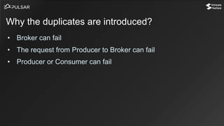 • Broker can fail
• The request from Producer to Broker can fail
• Producer or Consumer can fail
Why the duplicates are introduced?
 