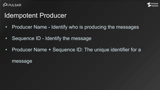 • Producer Name - Identify who is producing the messages
• Sequence ID - Identify the message
• Producer Name + Sequence ID: The unique identifier for a
message
Idempotent Producer
 