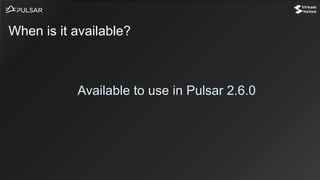 Available to use in Pulsar 2.6.0
When is it available?
 