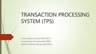 TRANSACTION PROCESSING
SYSTEM (TPS)
Genesis Moreno Sánchez A01730271
Irving Ramírez Hernández A01730087
Roberto Pimienta Lizárraga A01329271
 