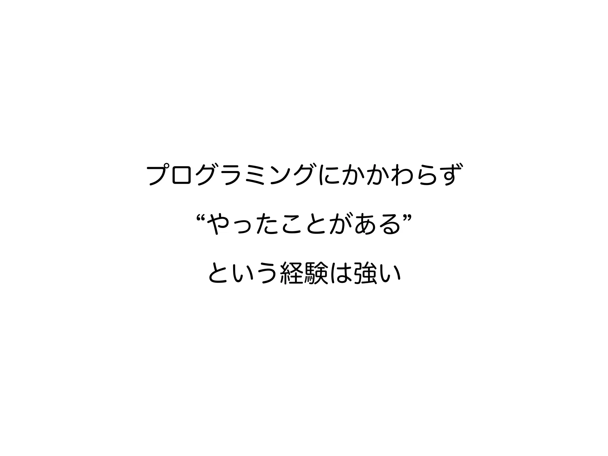 プログラミングにかかわらず
“やったことがある”
という経験は強い
 