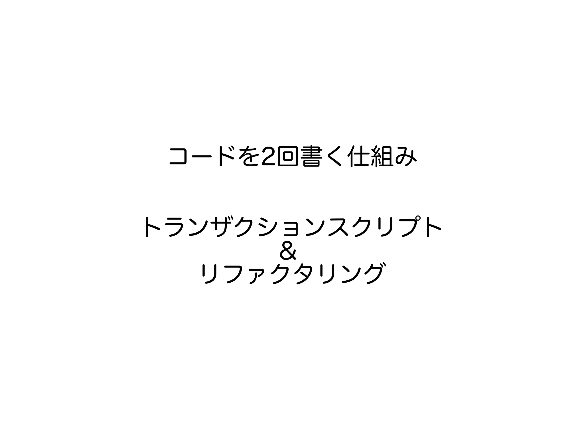 コードを2回書く仕組み
トランザクションスクリプト
&
リファクタリング
 