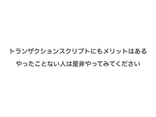 トランザクションスクリプトにもメリットはある
やったことない人は是非やってみてください
 