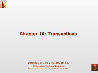 Database System Concepts, 5th Ed.
©Silberschatz, Korth and Sudarshan
See www.db-book.com for conditions on re-use
Chapter 15: TransactionsChapter 15: Transactions
 