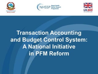 Transaction Accounting
and Budget Control System:
A National Initiative
in PFM Reform
 