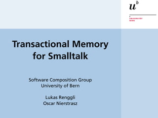 Transactional Memory
    for Smalltalk

   Software Composition Group
        University of Bern

         Lukas Renggli
        Oscar Nierstrasz