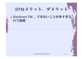 Hardware TM … できないことが多すぎる
ので割愛




        Transactional Memory Primer   18
 