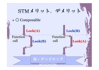 ○ Composable

           Lock(A)                                 Lock(B)
Function                              Function
call          Lock(B)                 call            Lock(A)




              祝・デッドロック
                     Transactional Memory Primer        21
 
