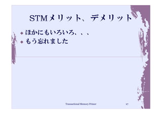 ほかにもいろいろ、、、
もう忘れました




      Transactional Memory Primer   27
 