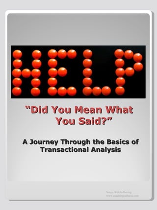 “ Did You Mean What    You Said?” A Journey Through the Basics of Transactional Analysis Sonya Welch-Moring www.coachingcultures.com 
