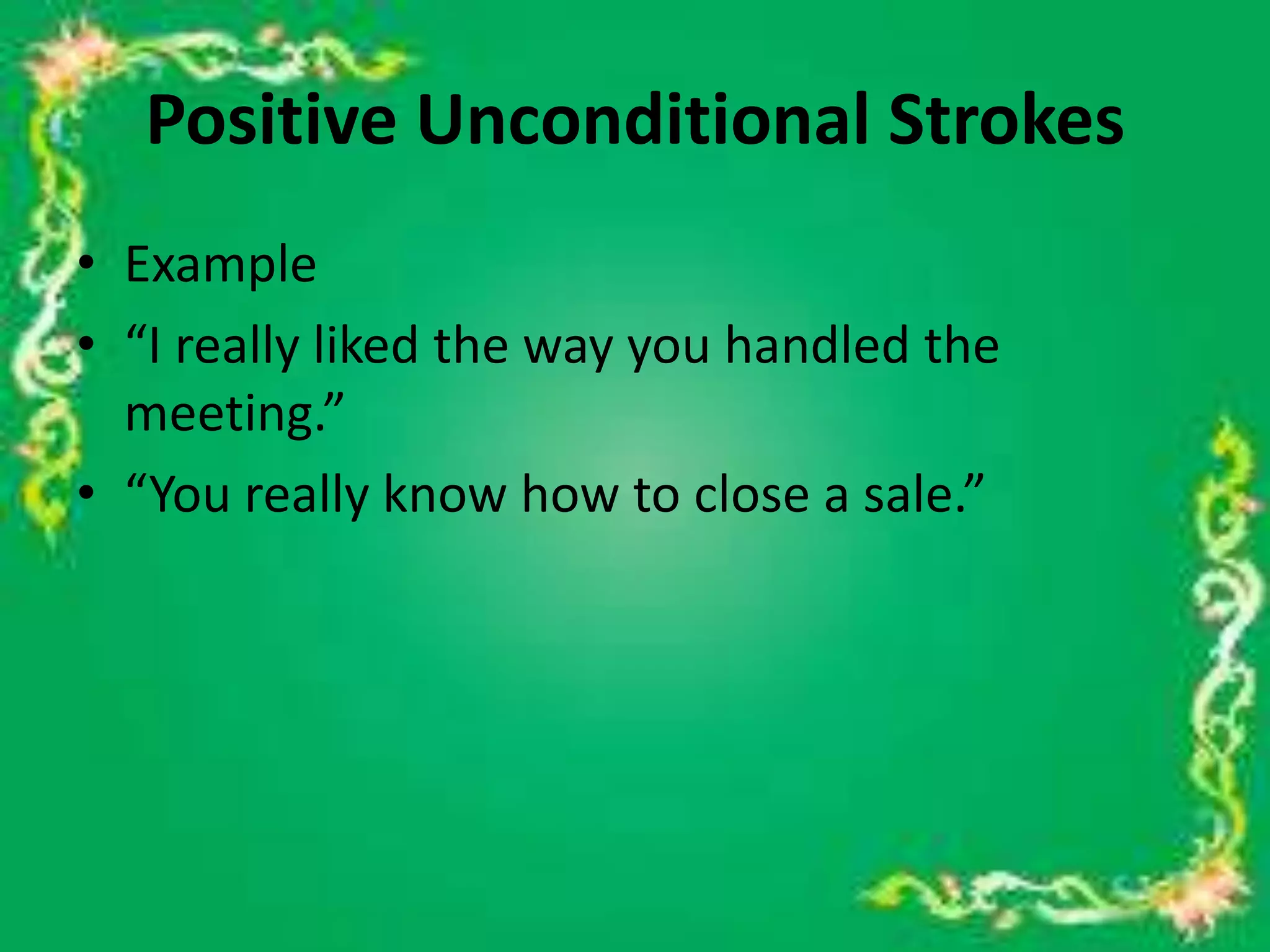 Positive Unconditional Strokes
• Example
• “I really liked the way you handled the
meeting.”
• “You really know how to close a sale.”

 