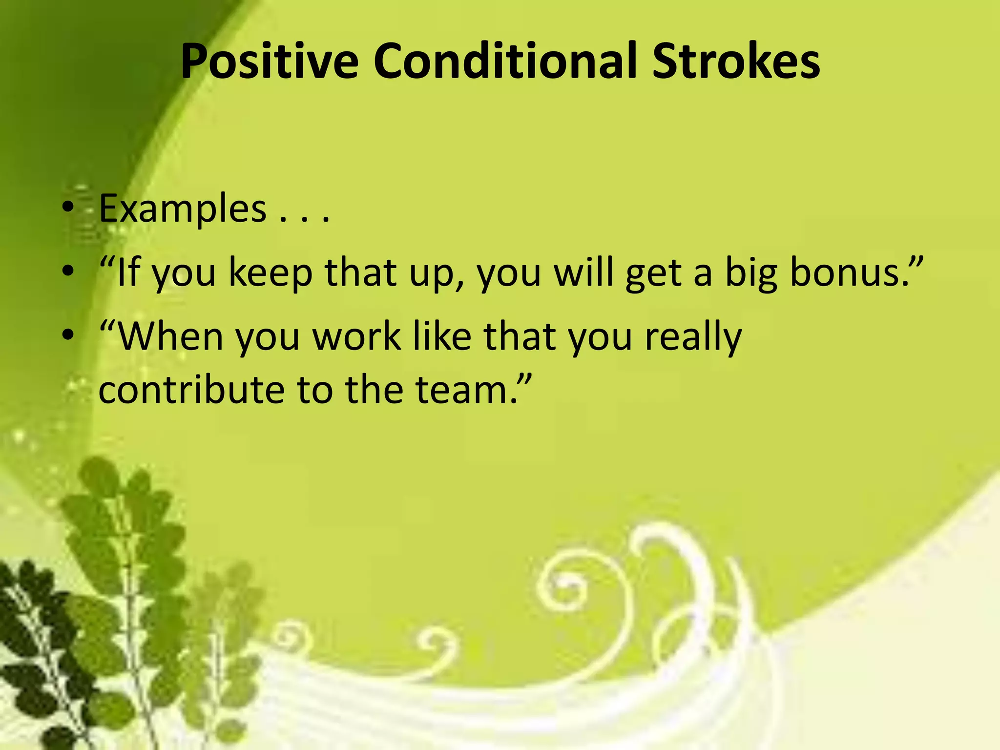 Positive Conditional Strokes
• Examples . . .
• “If you keep that up, you will get a big bonus.”
• “When you work like that you really
contribute to the team.”

 