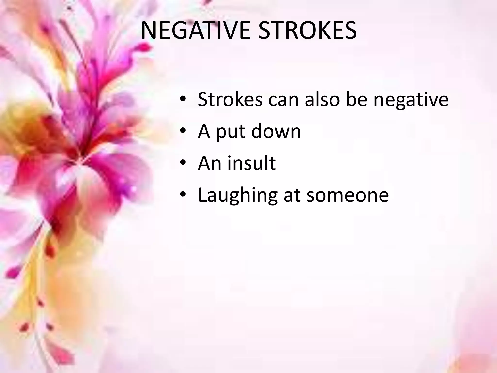 NEGATIVE STROKES
•
•
•
•

Strokes can also be negative
A put down
An insult
Laughing at someone

 