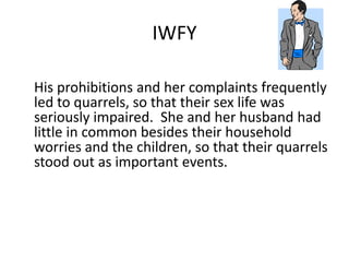 IWFY 
His prohibitions and her complaints frequently 
led to quarrels, so that their sex life was 
seriously impaired. She and her husband had 
little in common besides their household 
worries and the children, so that their quarrels 
stood out as important events. 
 