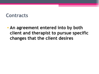 Contracts
• An agreement entered into by both
client and therapist to pursue specific
changes that the client desires
 