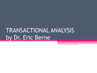TRANSACTIONAL ANALYSIS 
by Dr. Eric Berne 
 