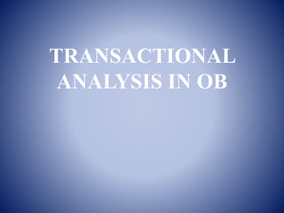 TRANSACTIONAL
ANALYSIS IN OB
 