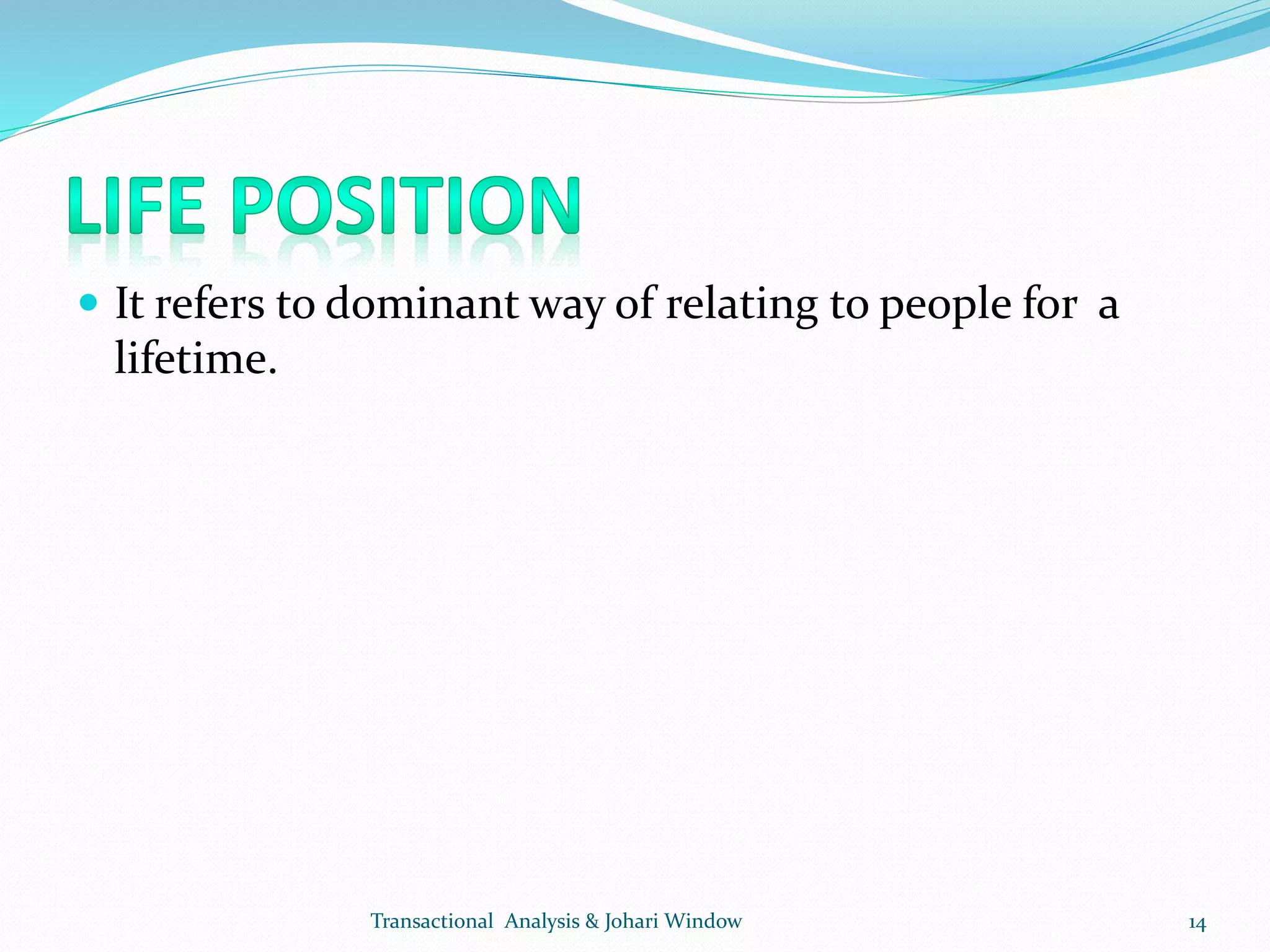  It refers to dominant way of relating to people for a
lifetime.
Transactional Analysis & Johari Window 14
 