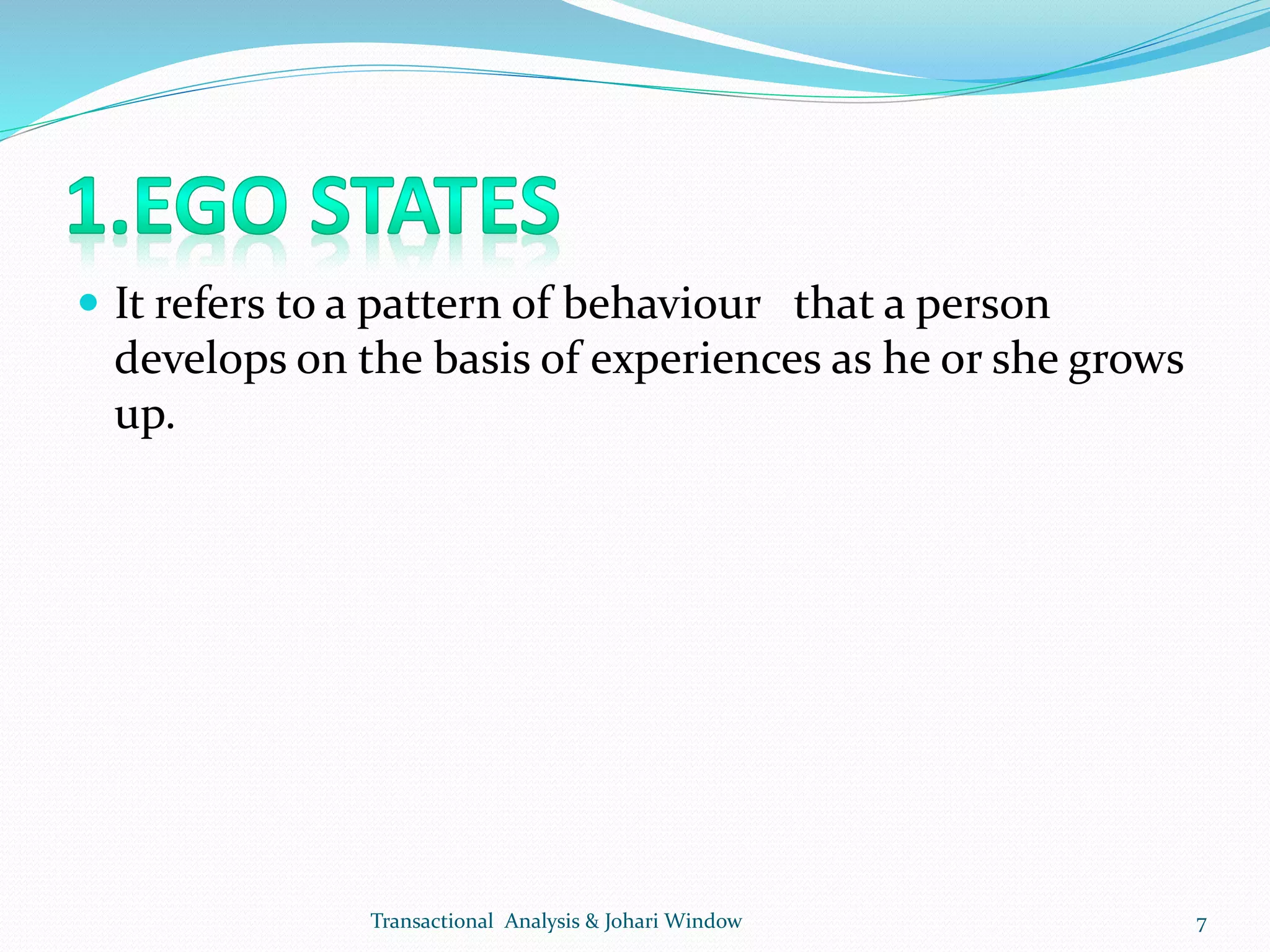  It refers to a pattern of behaviour that a person
develops on the basis of experiences as he or she grows
up.
Transactional Analysis & Johari Window 7
 