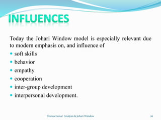 Today the Johari Window model is especially relevant due
to modern emphasis on, and influence of
 soft skills
 behavior
...