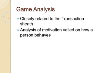 Game Analysis
 Closely related to the Transaction
sheath
 Analysis of motivation veiled on how a
person behaves
 
