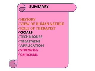SUMMARY
HISTORY
VIEW OF HUMAN NATURE
ROLE OF THERAPIST
GOALS
TECHNIQUES
TREATMENT
APPLICATION
STRENGTHS
CRITICISMS
 