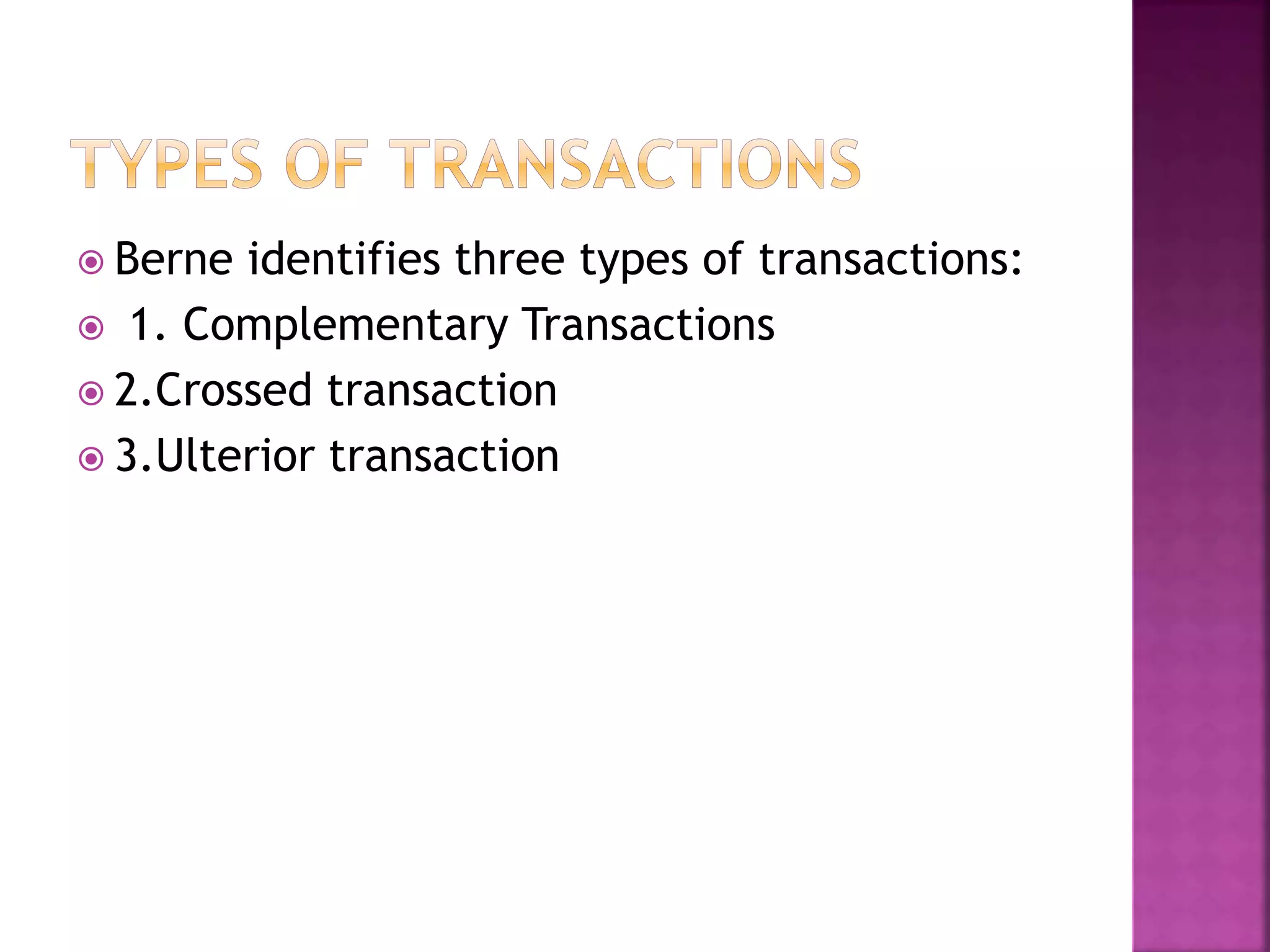  Berne identifies three types of transactions:
 1. Complementary Transactions
 2.Crossed transaction
 3.Ulterior transaction
 