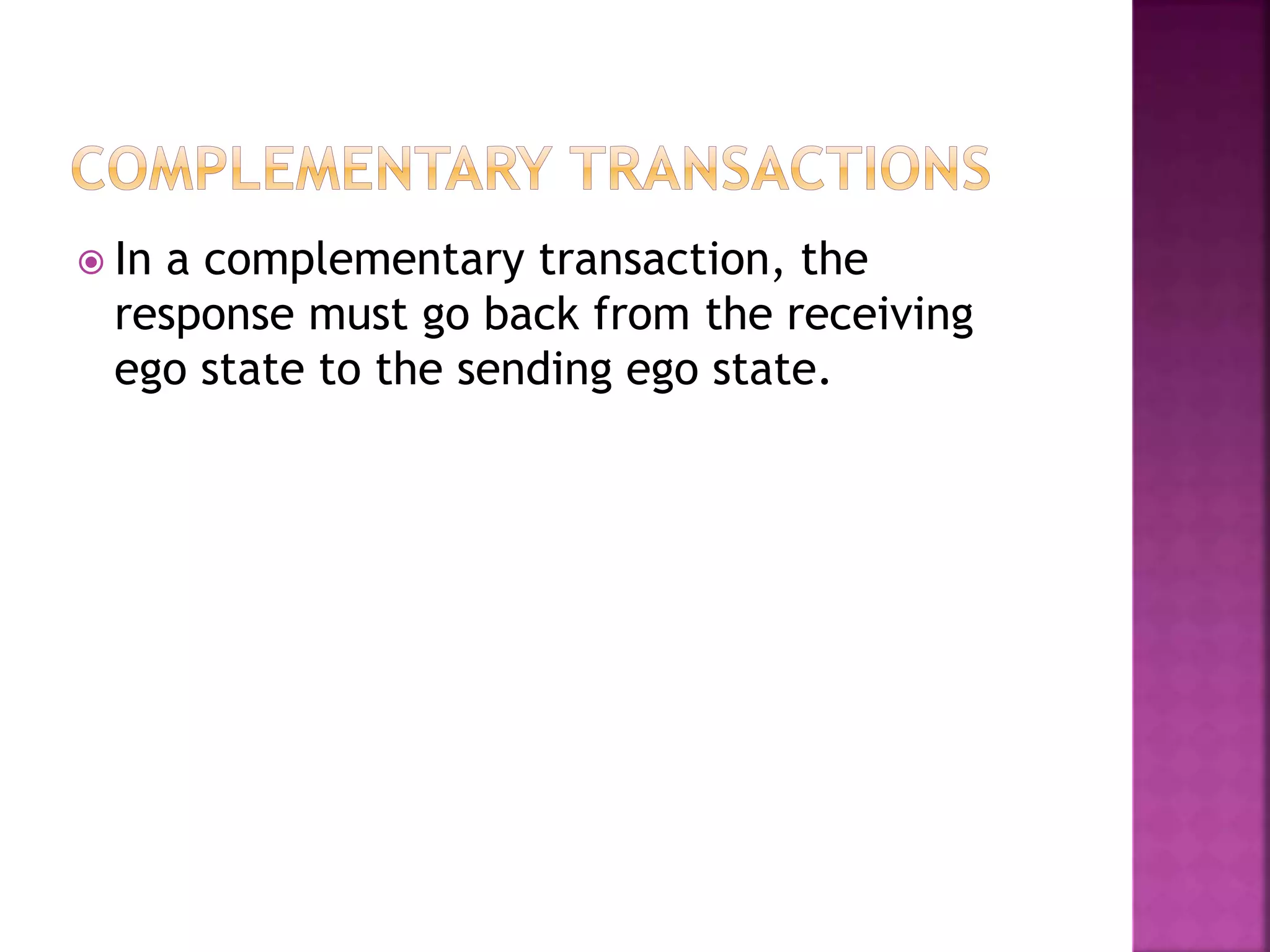  In a complementary transaction, the
response must go back from the receiving
ego state to the sending ego state.
 