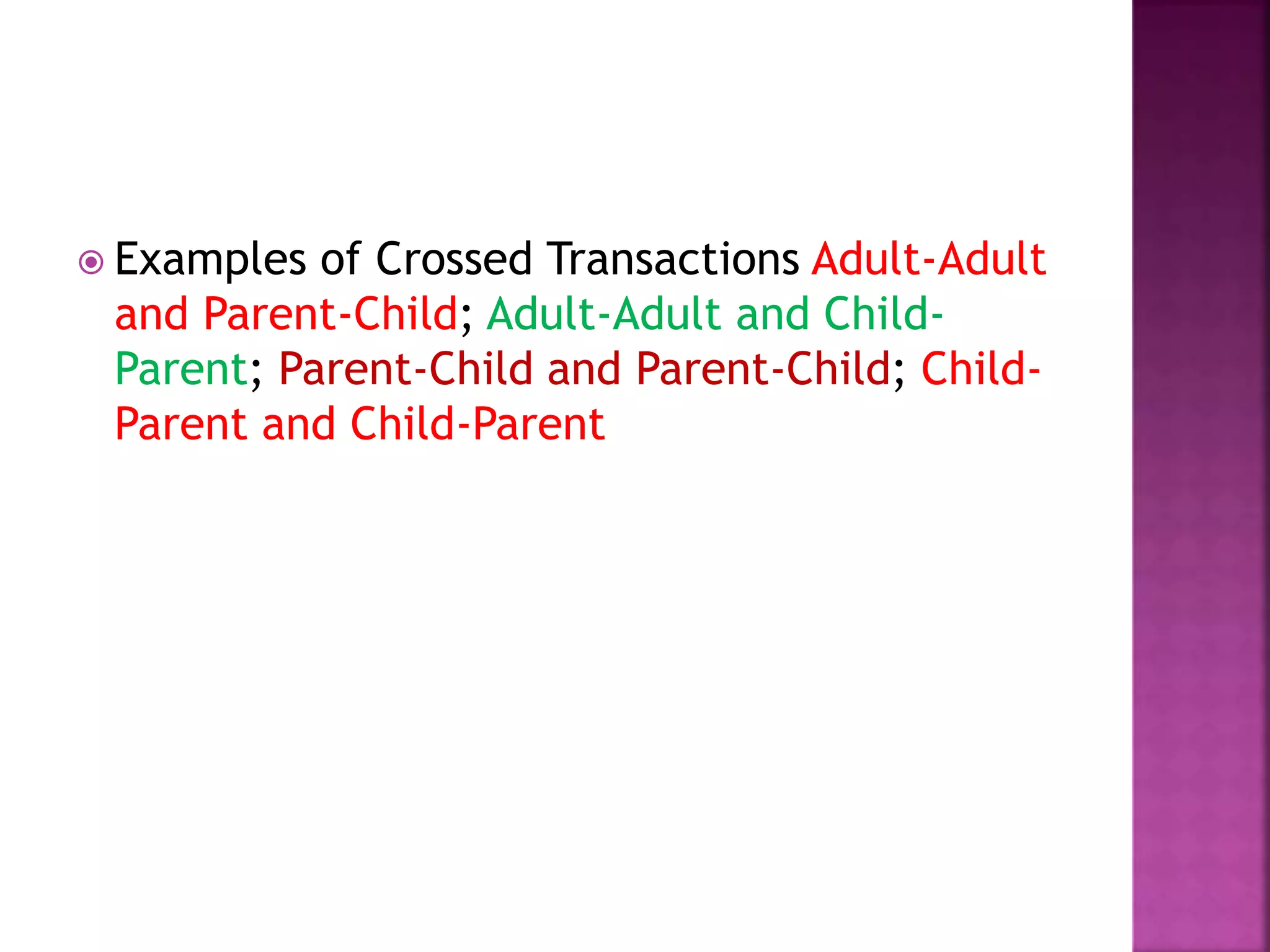  Examples of Crossed Transactions Adult-Adult
and Parent-Child; Adult-Adult and Child-
Parent; Parent-Child and Parent-Child; Child-
Parent and Child-Parent
 
