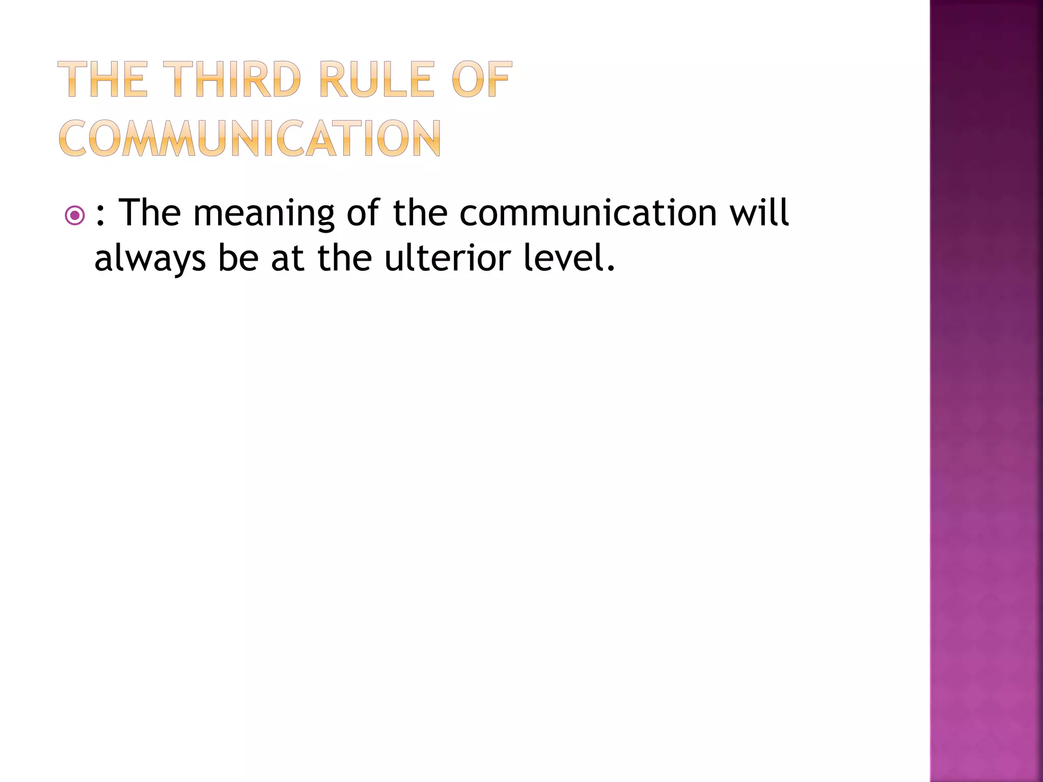  : The meaning of the communication will
always be at the ulterior level.
 