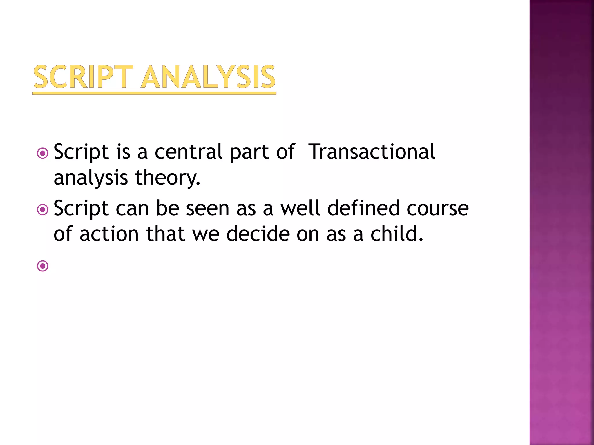  Script is a central part of Transactional
analysis theory.
 Script can be seen as a well defined course
of action that we decide on as a child.

 