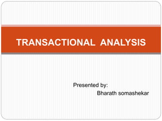 Presented by:
Bharath somashekar
TRANSACTIONAL ANALYSIS
 
