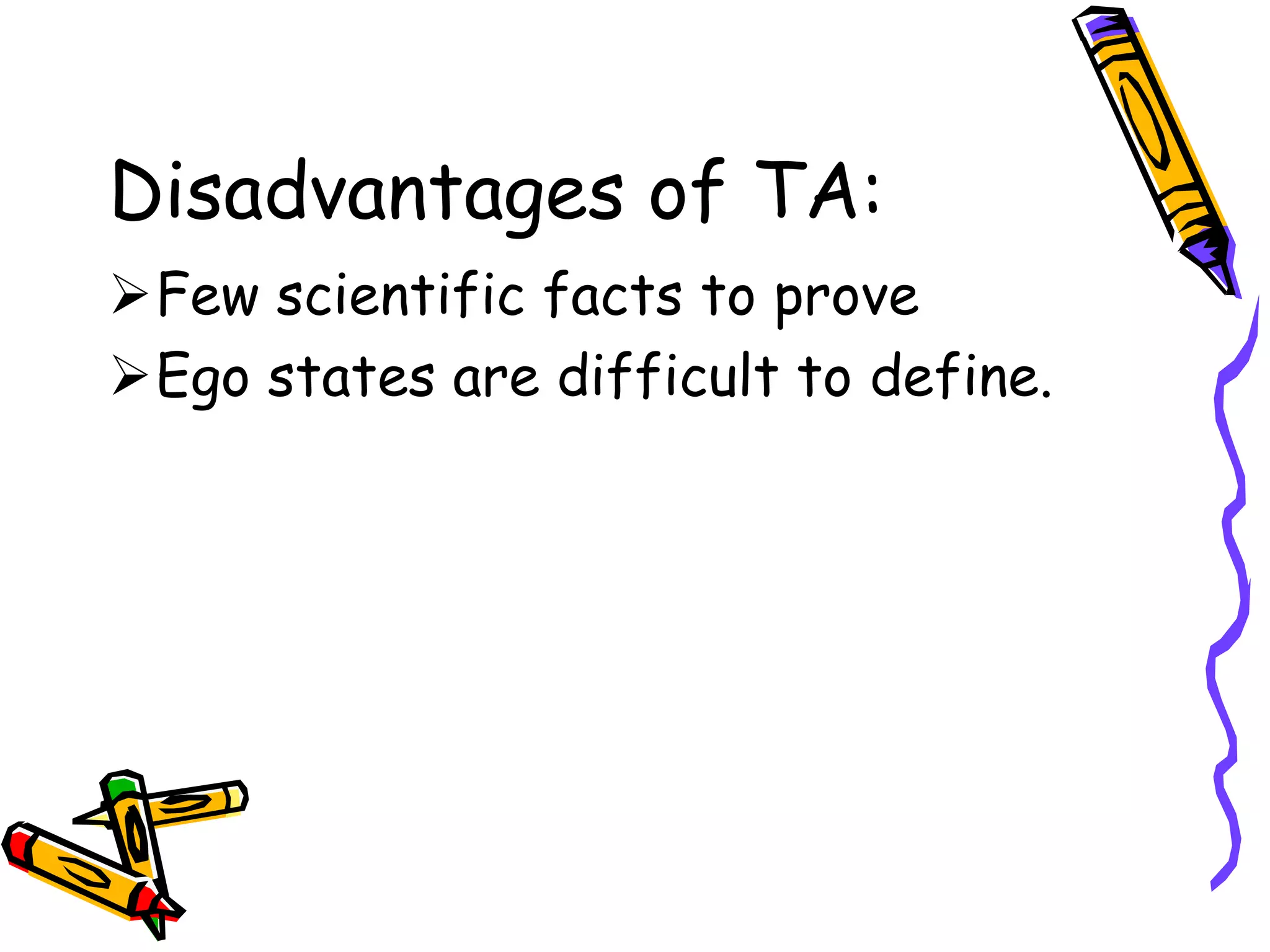 Disadvantages of TA:
Few scientific facts to prove
Ego states are difficult to define.
 