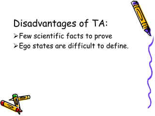 Disadvantages of TA:
Few scientific facts to prove
Ego states are difficult to define.
 