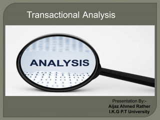 Transactional Analysis
Presentation By:-
Aijaz Ahmed Rather
I.K.G P.T University
 