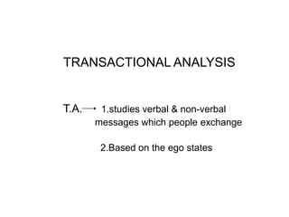 TRANSACTIONAL ANALYSIS
T.A. 1.studies verbal & non-verbal
messages which people exchange
2.Based on the ego states
 