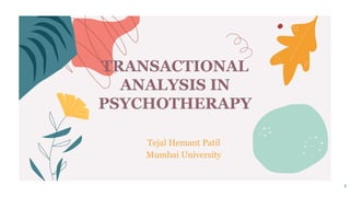 TRANSACTIONAL
ANALYSIS IN
PSYCHOTHERAPY
Tejal Hemant Patil
Mumbai University
1
 