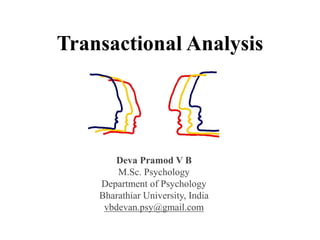 Transactional Analysis 
Deva Pramod V B 
M.Sc. Psychology 
Department of Psychology 
Bharathiar University, India 
vbdevan.psy@gmail.com 
 