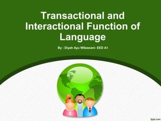 Transactional and
Interactional Function of
Language
By : Diyah Ayu Wibawani- EED A1
 