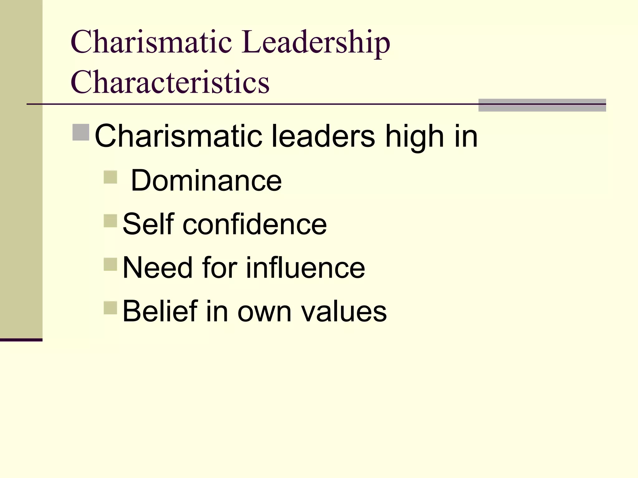Charismatic Leadership
Characteristics
 Charismatic leaders high in
   Dominance
   Self confidence
   Need for influence
   Belief in own values
 