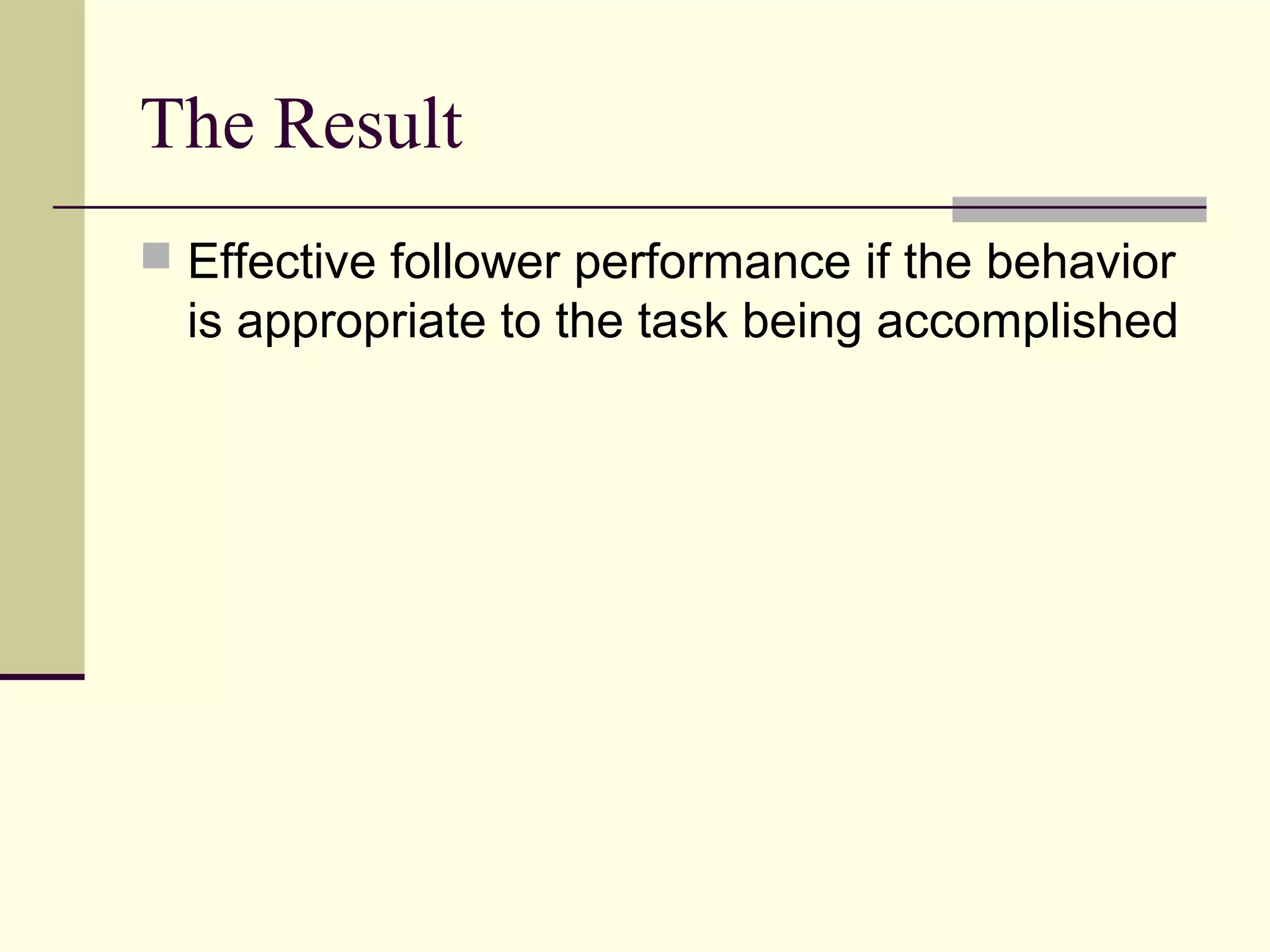 The Result
 Effective follower performance if the behavior
  is appropriate to the task being accomplished
 