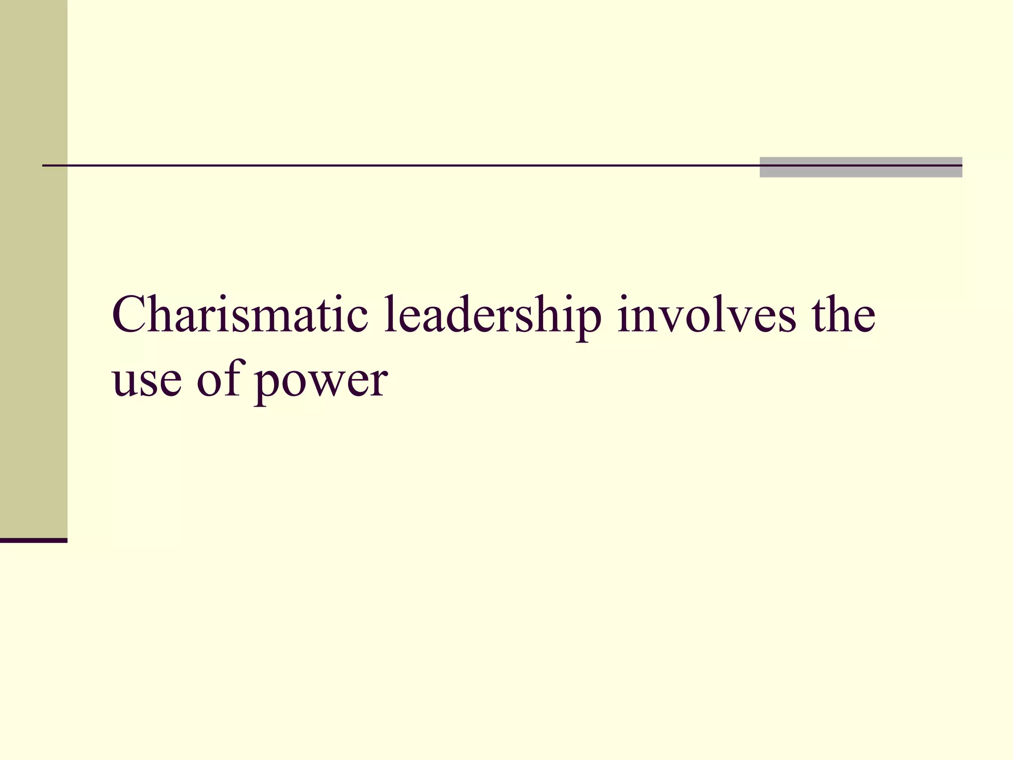 Charismatic leadership involves the
use of power
 