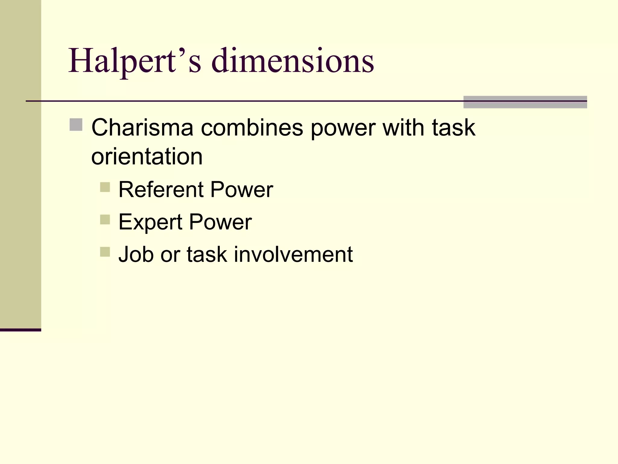 Halpert’s dimensions
 Charisma combines power with task
 orientation
   Referent Power
   Expert Power
   Job or task involvement
 