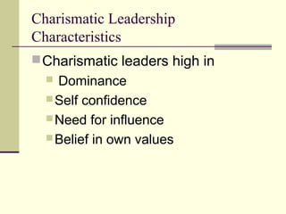 Charismatic Leadership
Characteristics
 Charismatic leaders high in
   Dominance
   Self confidence
   Need for influence
   Belief in own values
 