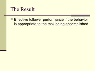 The Result
 Effective follower performance if the behavior
  is appropriate to the task being accomplished
 